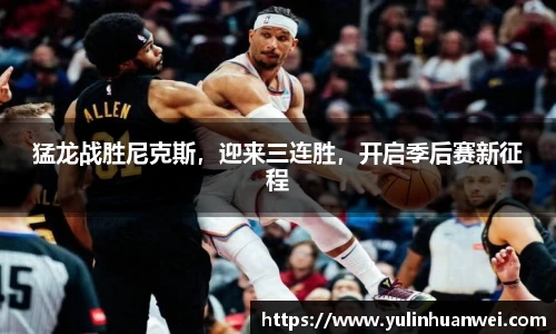 猛龙战胜尼克斯，迎来三连胜，开启季后赛新征程