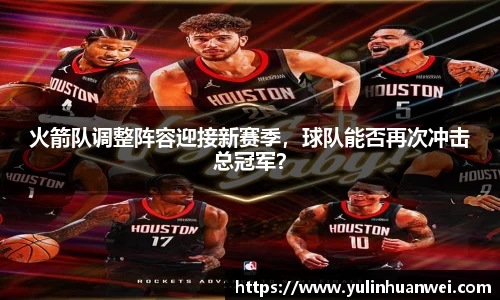 火箭队调整阵容迎接新赛季，球队能否再次冲击总冠军？
