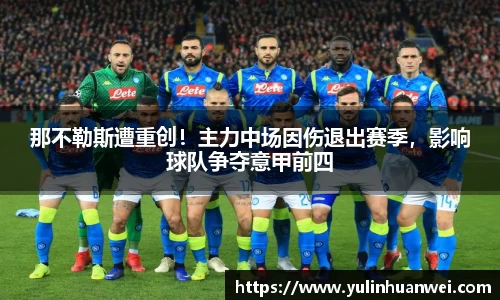 那不勒斯遭重创！主力中场因伤退出赛季，影响球队争夺意甲前四
