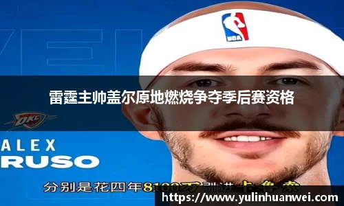 雷霆主帅盖尔原地燃烧争夺季后赛资格