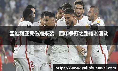 塞维利亚受伤潮来袭，西甲争冠之路暗潮涌动