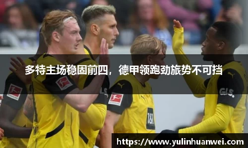 多特主场稳固前四，德甲领跑劲旅势不可挡