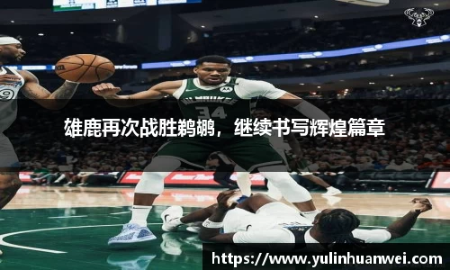雄鹿再次战胜鹈鹕，继续书写辉煌篇章
