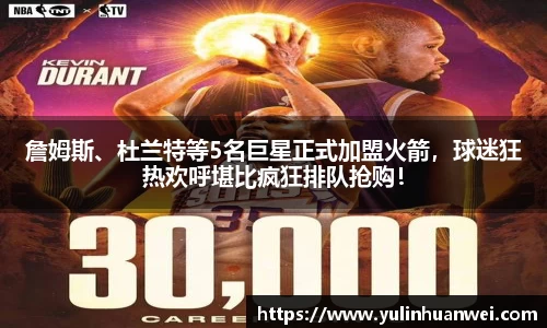 詹姆斯、杜兰特等5名巨星正式加盟火箭，球迷狂热欢呼堪比疯狂排队抢购！