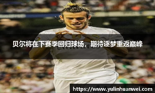 贝尔将在下赛季回归球场，期待逐梦重返巅峰