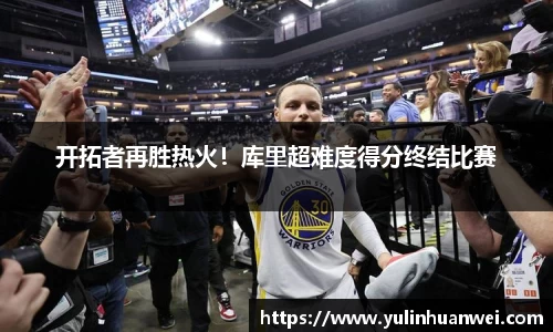 开拓者再胜热火！库里超难度得分终结比赛