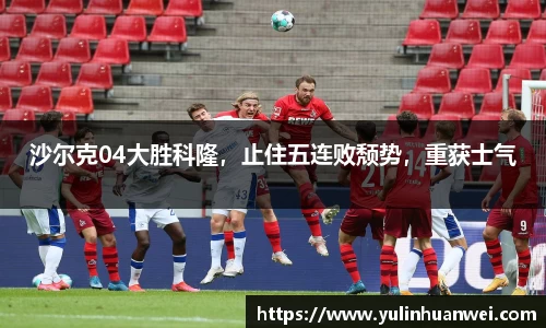 沙尔克04大胜科隆，止住五连败颓势，重获士气