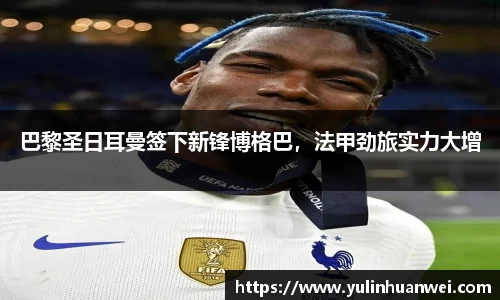 巴黎圣日耳曼签下新锋博格巴，法甲劲旅实力大增