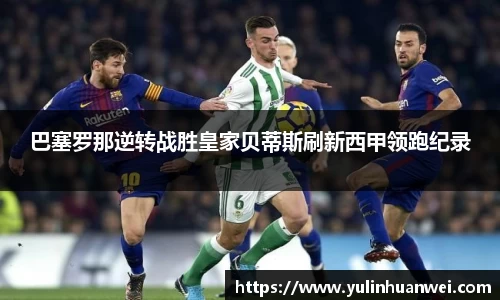 巴塞罗那逆转战胜皇家贝蒂斯刷新西甲领跑纪录