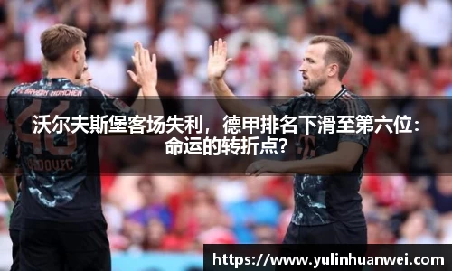 沃尔夫斯堡客场失利，德甲排名下滑至第六位：命运的转折点？