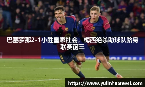 巴塞罗那2-1小胜皇家社会，梅西绝杀助球队跻身联赛前三