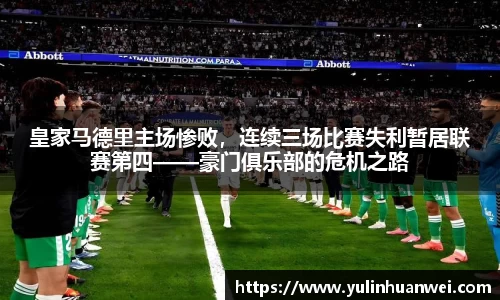 皇家马德里主场惨败，连续三场比赛失利暂居联赛第四——豪门俱乐部的危机之路