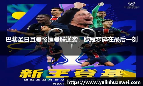 巴黎圣日耳曼惨遭曼联逆袭，欧冠梦碎在最后一刻!