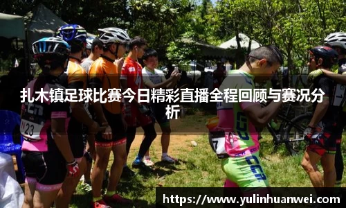 扎木镇足球比赛今日精彩直播全程回顾与赛况分析