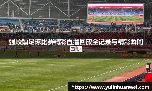 强蛟镇足球比赛精彩直播回放全记录与精彩瞬间回顾