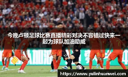 今晚卢顿足球比赛直播精彩对决不容错过快来一起为球队加油助威