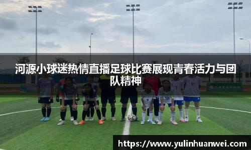 河源小球迷热情直播足球比赛展现青春活力与团队精神