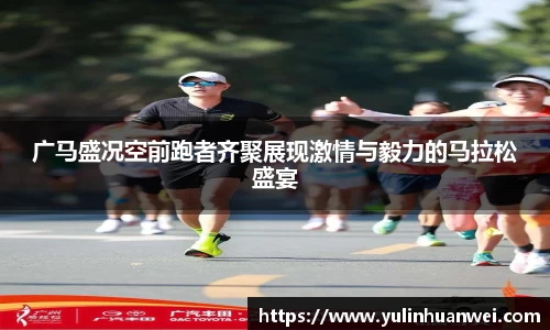 广马盛况空前跑者齐聚展现激情与毅力的马拉松盛宴