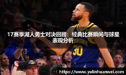 17赛季湖人勇士对决回顾：经典比赛瞬间与球星表现分析