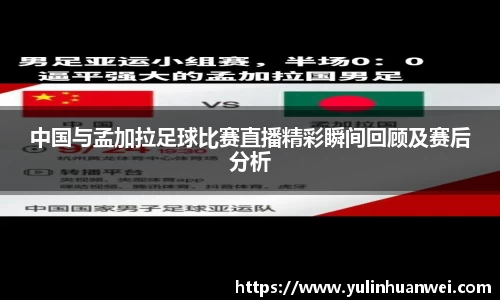 中国与孟加拉足球比赛直播精彩瞬间回顾及赛后分析