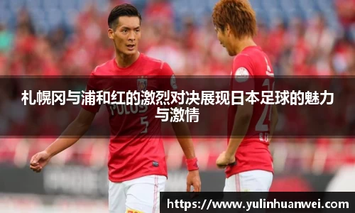 札幌冈与浦和红的激烈对决展现日本足球的魅力与激情