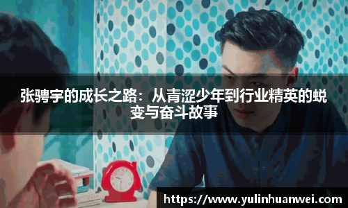 张骋宇的成长之路：从青涩少年到行业精英的蜕变与奋斗故事