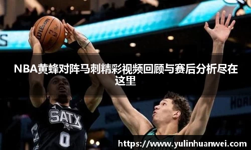 NBA黄蜂对阵马刺精彩视频回顾与赛后分析尽在这里