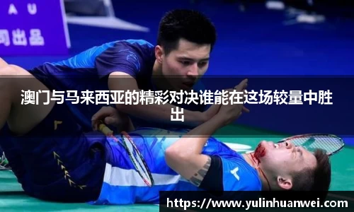 澳门与马来西亚的精彩对决谁能在这场较量中胜出