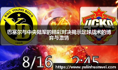 巴塞尔与中央陆军的精彩对决揭示足球战术的博弈与激情