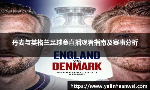 丹麦与英格兰足球赛直播观看指南及赛事分析