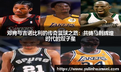 邓肯与吉诺比利的传奇篮球之路：共铸马刺辉煌时代的双子星