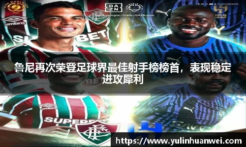 鲁尼再次荣登足球界最佳射手榜榜首，表现稳定进攻犀利